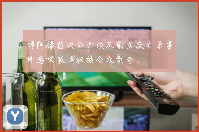 博阿滕首次公开谈及前女友自杀事件感叹哀悼权被公众剥夺