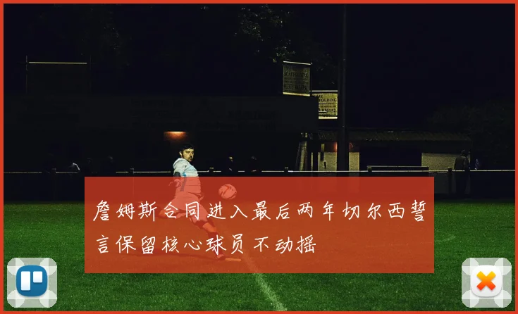 詹姆斯合同进入最后两年切尔西誓言保留核心球员不动摇