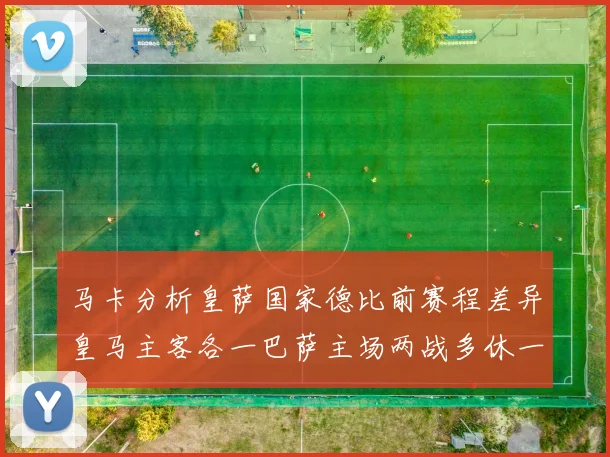 马卡分析皇萨国家德比前赛程差异皇马主客各一巴萨主场两战多休一天