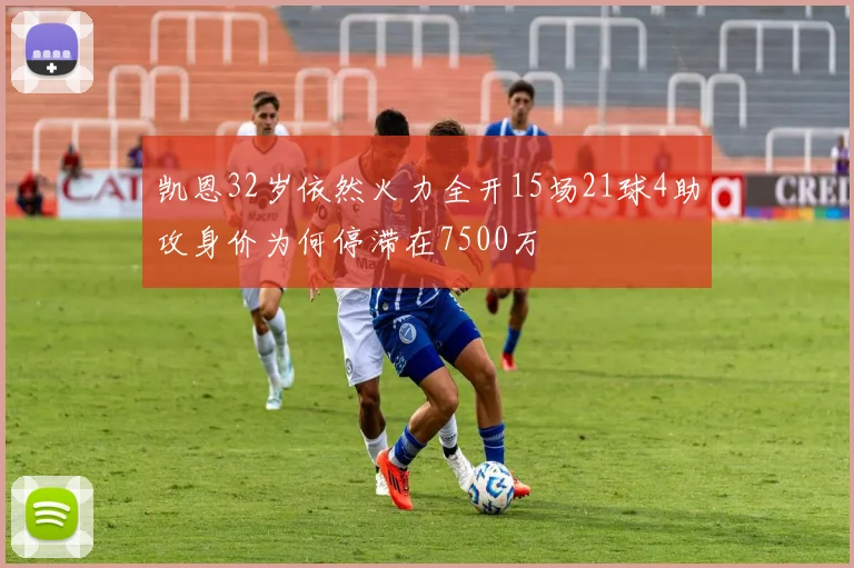 凯恩32岁依然火力全开15场21球4助攻身价为何停滞在7500万
