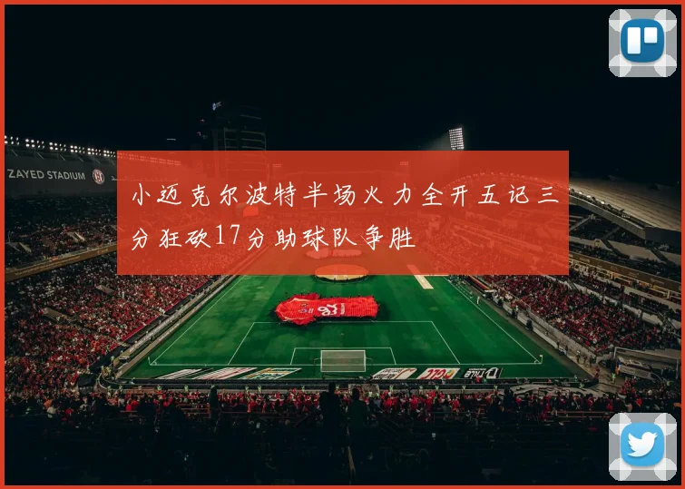 小迈克尔波特半场火力全开五记三分狂砍17分助球队争胜