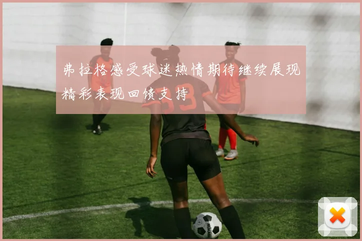 弗拉格感受球迷热情期待继续展现精彩表现回馈支持